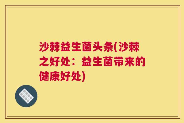 沙棘益生菌头条(沙棘之好处：益生菌带来的健康好处)