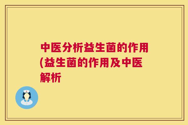 中医分析益生菌的作用(益生菌的作用及中医解析