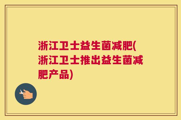 浙江卫士益生菌减肥(浙江卫士推出益生菌减肥产品)