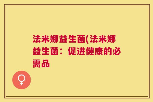 法米娜益生菌(法米娜益生菌：促进健康的必需品