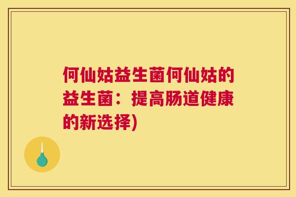 何仙姑益生菌何仙姑的益生菌：提高肠道健康的新选择)