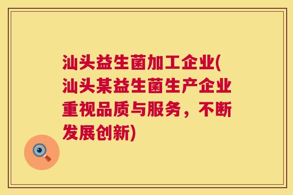 汕头益生菌加工企业(汕头某益生菌生产企业重视品质与服务，不断发展创新)