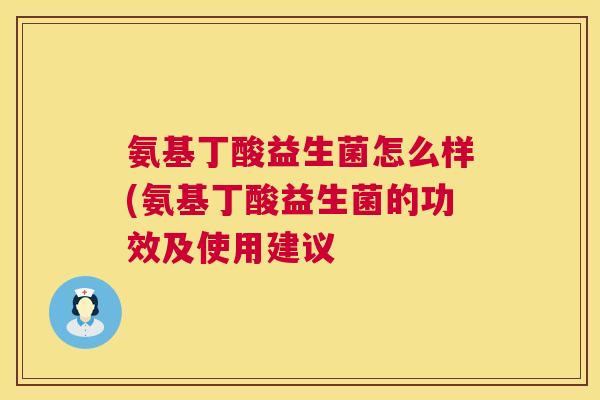 氨基丁酸益生菌怎么样(氨基丁酸益生菌的功效及使用建议