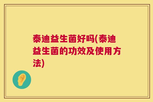泰迪益生菌好吗(泰迪益生菌的功效及使用方法)