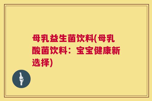 母乳益生菌饮料(母乳酸菌饮料：宝宝健康新选择)