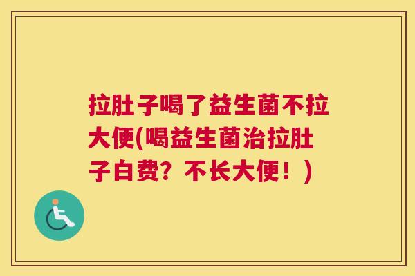拉肚子喝了益生菌不拉大便(喝益生菌治拉肚子白费？不长大便！)