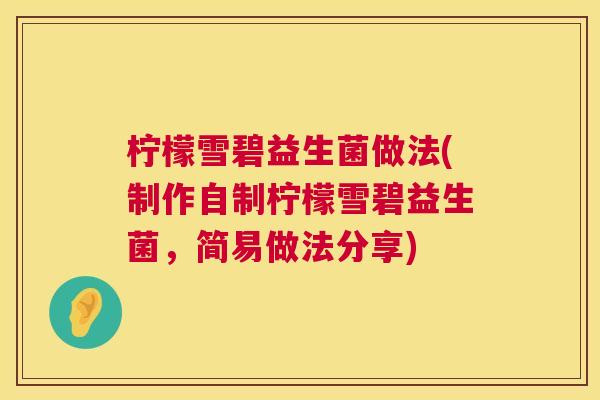 柠檬雪碧益生菌做法(制作自制柠檬雪碧益生菌，简易做法分享)