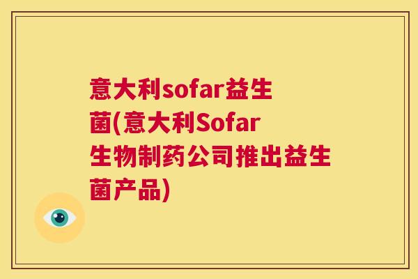 意大利sofar益生菌(意大利Sofar生物制药公司推出益生菌产品)