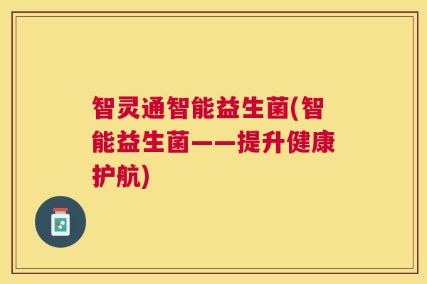 智灵通智能益生菌(智能益生菌——提升健康护航)