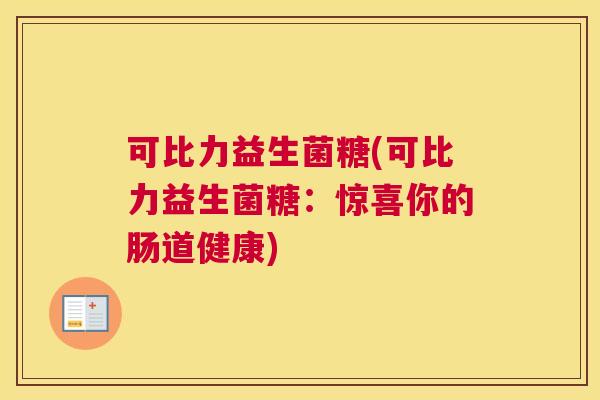 可比力益生菌糖(可比力益生菌糖：惊喜你的肠道健康)