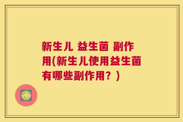 新生儿 益生菌 副作用(新生儿使用益生菌有哪些副作用？)