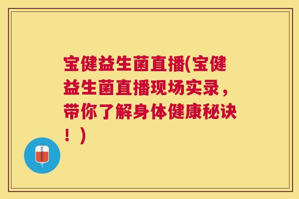 宝健益生菌直播(宝健益生菌直播现场实录，带你了解身体健康秘诀！)