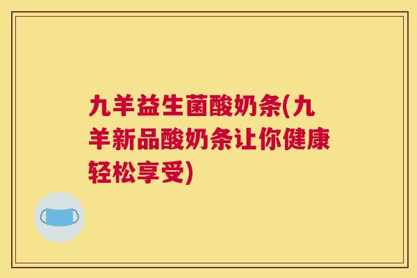 九羊益生菌酸奶条(九羊新品酸奶条让你健康轻松享受)