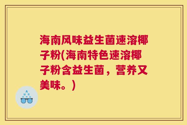 海南风味益生菌速溶椰子粉(海南特色速溶椰子粉含益生菌，营养又美味。)