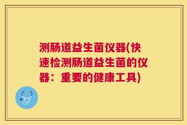 测肠道益生菌仪器(快速检测肠道益生菌的仪器：重要的健康工具)