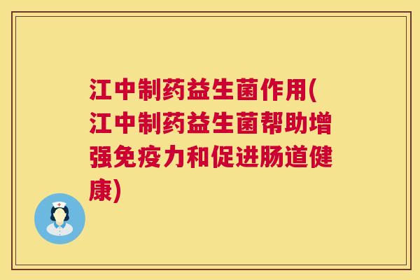 江中制药益生菌作用(江中制药益生菌帮助增强免疫力和促进肠道健康)
