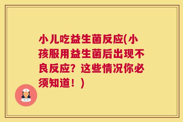 小儿吃益生菌反应(小孩服用益生菌后出现不良反应？这些情况你必须知道！)