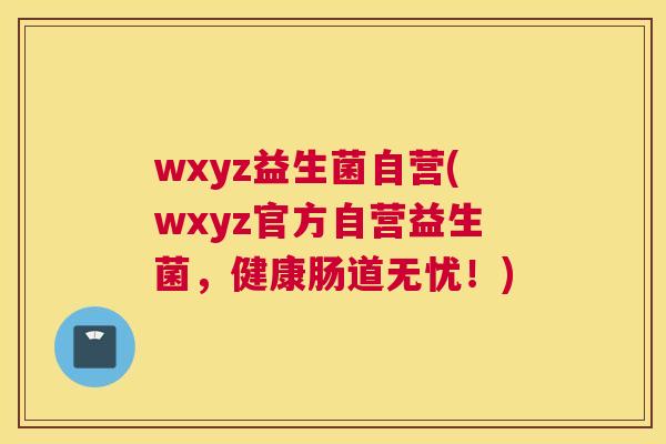 wxyz益生菌自营(wxyz官方自营益生菌，健康肠道无忧！)
