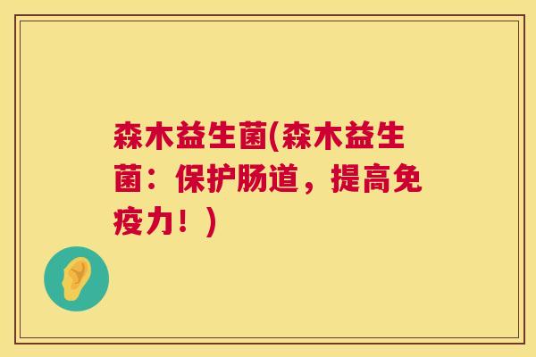 森木益生菌(森木益生菌：保护肠道，提高免疫力！)