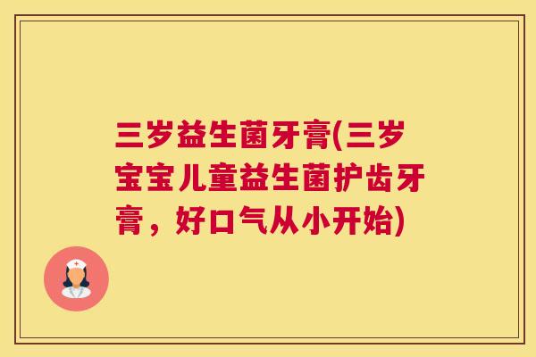 三岁益生菌牙膏(三岁宝宝儿童益生菌护齿牙膏，好口气从小开始)