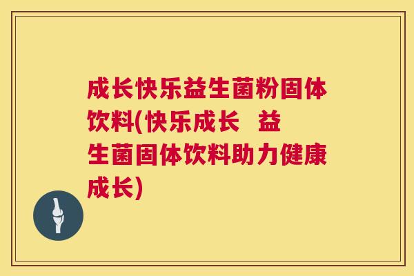 成长快乐益生菌粉固体饮料(快乐成长  益生菌固体饮料助力健康成长)
