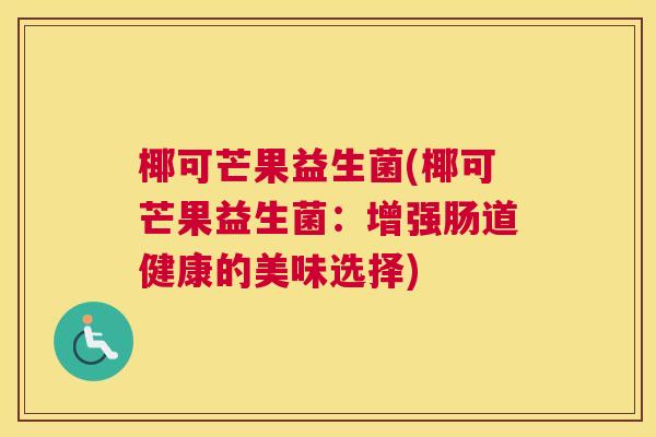 椰可芒果益生菌(椰可芒果益生菌：增强肠道健康的美味选择)