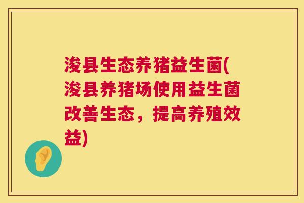 浚县生态养猪益生菌(浚县养猪场使用益生菌改善生态，提高养殖效益)