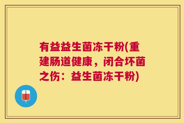 有益益生菌冻干粉(重建肠道健康，闭合坏菌之伤：益生菌冻干粉)