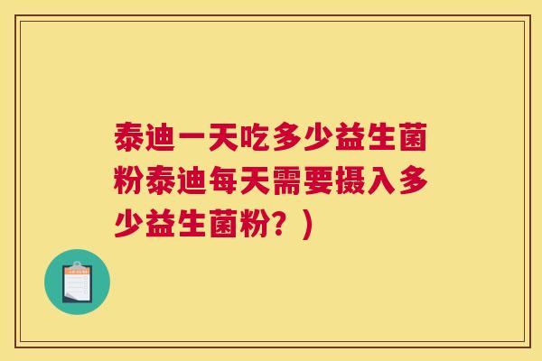 泰迪一天吃多少益生菌粉泰迪每天需要摄入多少益生菌粉？)