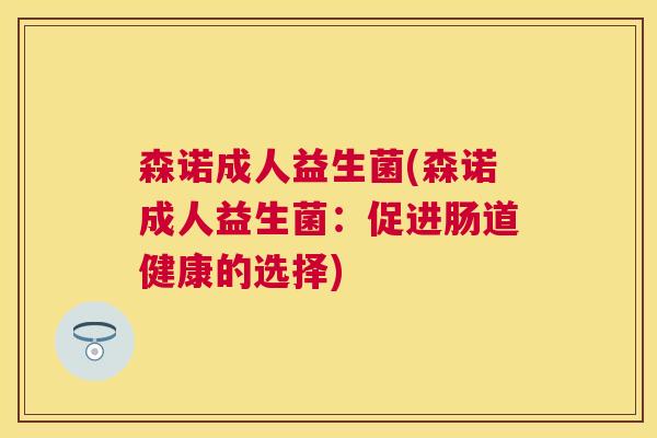 森诺成人益生菌(森诺成人益生菌：促进肠道健康的选择)