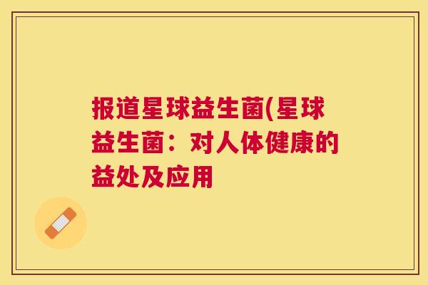 报道星球益生菌(星球益生菌：对人体健康的益处及应用