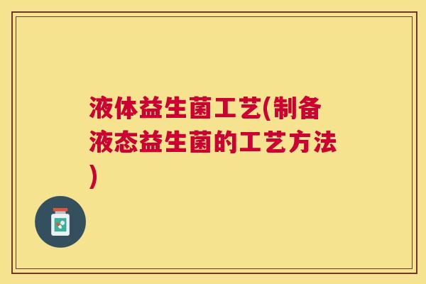 液体益生菌工艺(制备液态益生菌的工艺方法)
