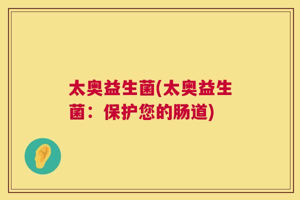 太奥益生菌(太奥益生菌：保护您的肠道)