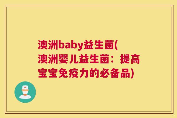 澳洲baby益生菌(澳洲婴儿益生菌：提高宝宝免疫力的必备品)