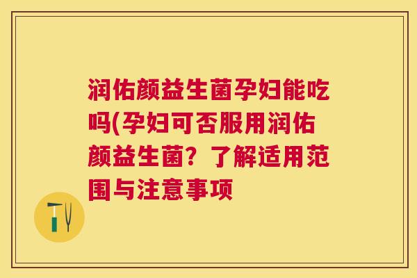 润佑颜益生菌孕妇能吃吗(孕妇可否服用润佑颜益生菌？了解适用范围与注意事项