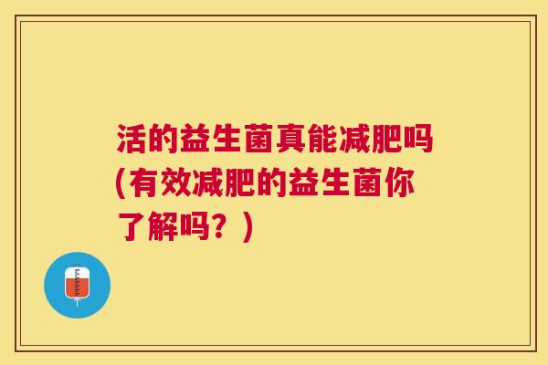 活的益生菌真能减肥吗(有效减肥的益生菌你了解吗？)