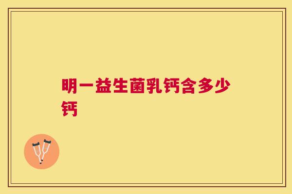 明一益生菌乳钙含多少钙