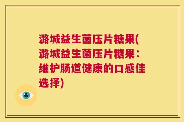 潞城益生菌压片糖果(潞城益生菌压片糖果：维护肠道健康的口感佳选择)
