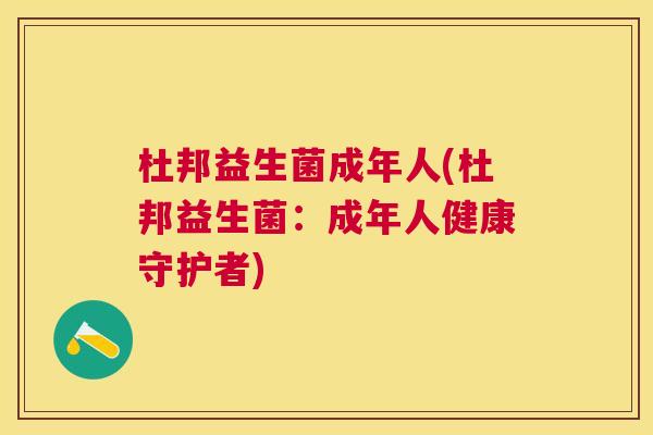 杜邦益生菌成年人(杜邦益生菌：成年人健康守护者)
