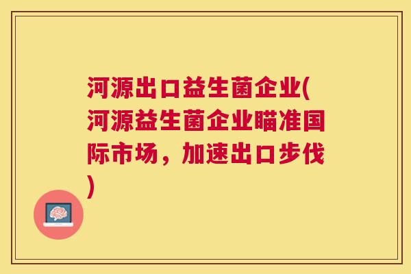 河源出口益生菌企业(河源益生菌企业瞄准国际市场，加速出口步伐)