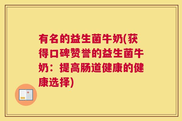 有名的益生菌牛奶(获得口碑赞誉的益生菌牛奶：提高肠道健康的健康选择)