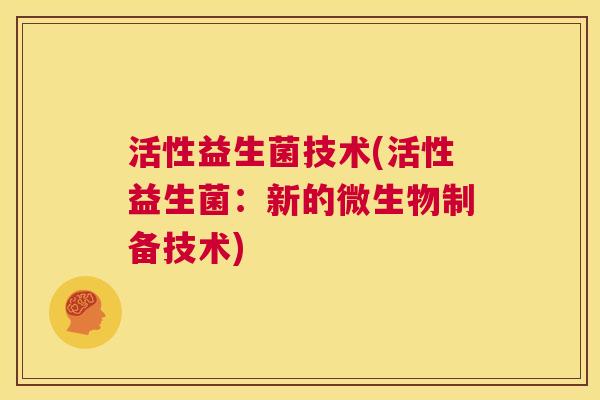 活性益生菌技术(活性益生菌：新的微生物制备技术)