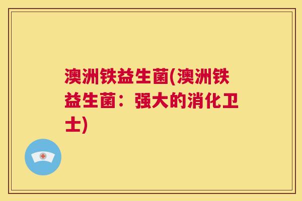 澳洲铁益生菌(澳洲铁益生菌：强大的消化卫士)