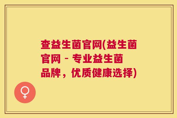 查益生菌官网(益生菌官网 - 专业益生菌品牌，优质健康选择)