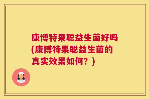 康博特果聪益生菌好吗(康博特果聪益生菌的真实效果如何？)
