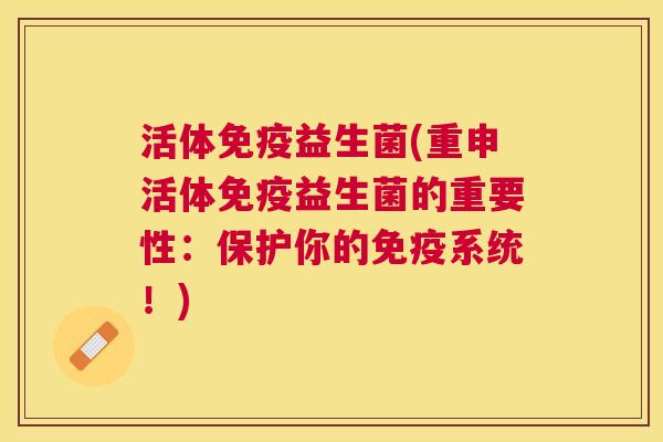 活体免疫益生菌(重申活体免疫益生菌的重要性：保护你的免疫系统！)