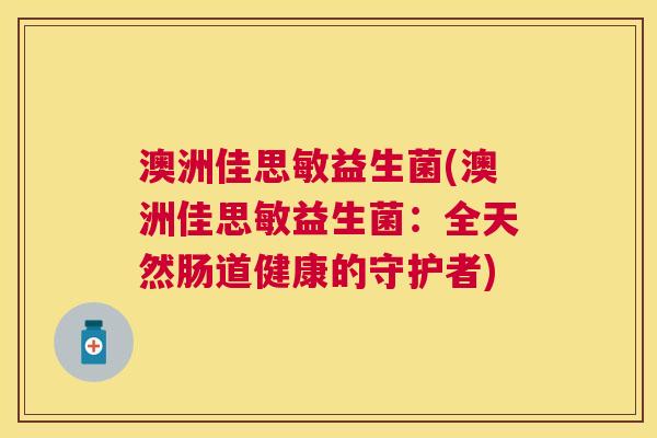 澳洲佳思敏益生菌(澳洲佳思敏益生菌：全天然肠道健康的守护者)