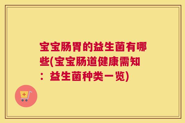 宝宝肠胃的益生菌有哪些(宝宝肠道健康需知：益生菌种类一览)