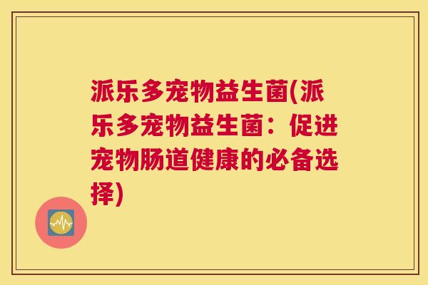 派乐多宠物益生菌(派乐多宠物益生菌：促进宠物肠道健康的必备选择)