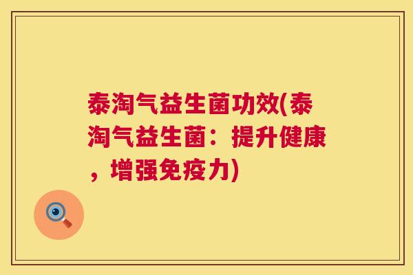 泰淘气益生菌功效(泰淘气益生菌：提升健康，增强免疫力)